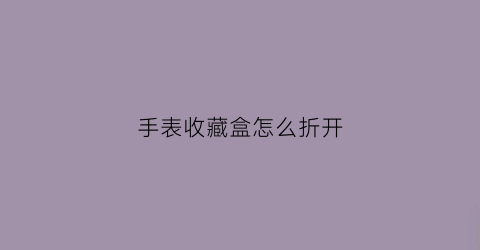 手表收藏盒怎么折开