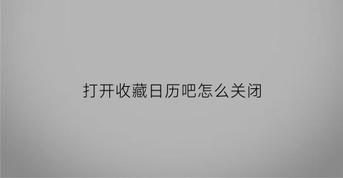 打开收藏日历吧怎么关闭