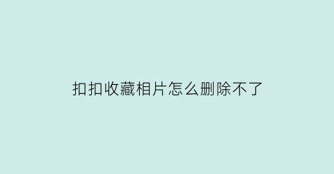 扣扣收藏相片怎么删除不了