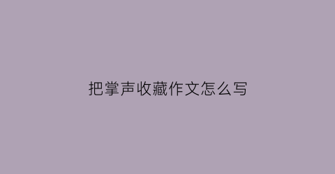 把掌声收藏作文怎么写