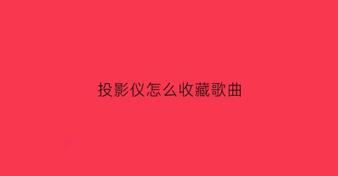 投影仪怎么收藏歌曲