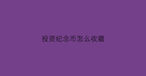 投资纪念币怎么收藏