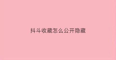 抖斗收藏怎么公开隐藏