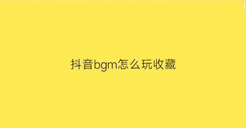 抖音bgm怎么玩收藏