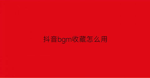 抖音bgm收藏怎么用