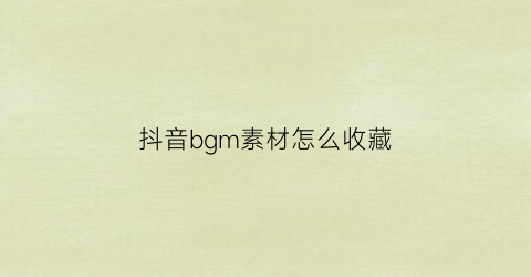 抖音bgm素材怎么收藏