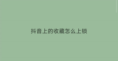 抖音上的收藏怎么上锁