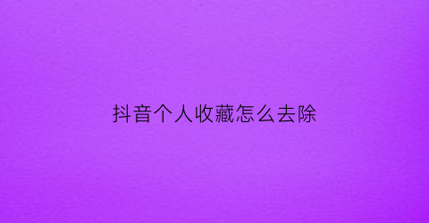 抖音个人收藏怎么去除