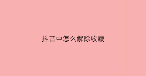 抖音中怎么解除收藏