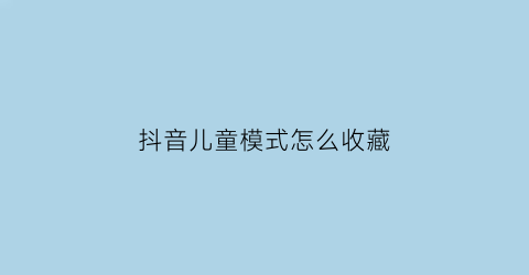 抖音儿童模式怎么收藏