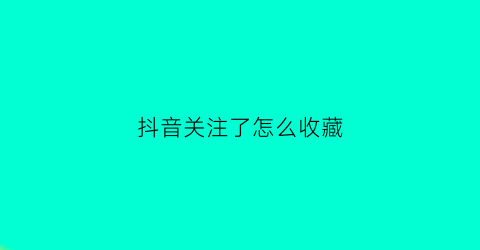 抖音关注了怎么收藏