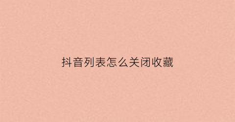 抖音列表怎么关闭收藏