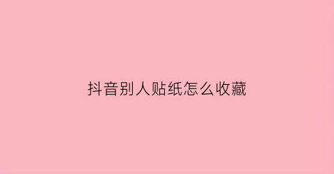 抖音别人贴纸怎么收藏