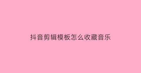 抖音剪辑模板怎么收藏音乐