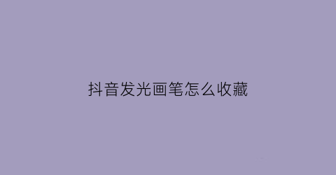 抖音发光画笔怎么收藏