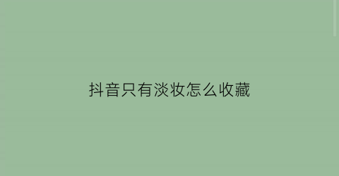 抖音只有淡妆怎么收藏