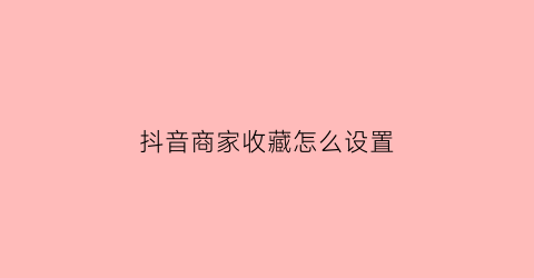 抖音商家收藏怎么设置