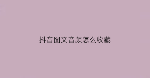 抖音图文音频怎么收藏