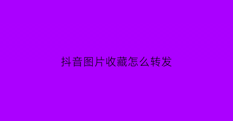 抖音图片收藏怎么转发