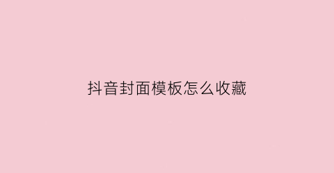 抖音封面模板怎么收藏