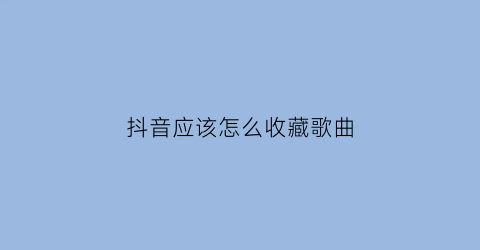 抖音应该怎么收藏歌曲