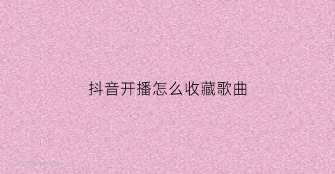 抖音开播怎么收藏歌曲