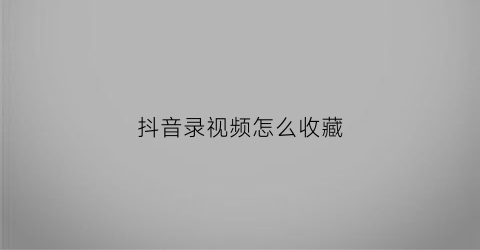 抖音录视频怎么收藏