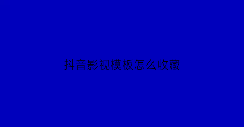 抖音影视模板怎么收藏