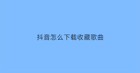 抖音怎么下载收藏歌曲