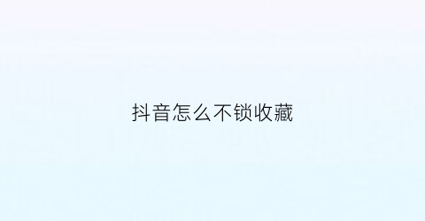 抖音怎么不锁收藏