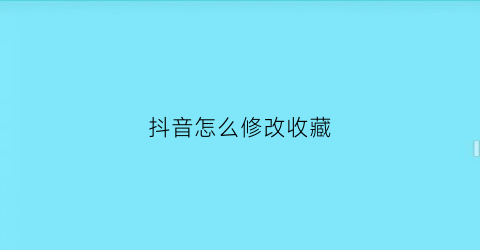 抖音怎么修改收藏