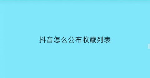 抖音怎么公布收藏列表