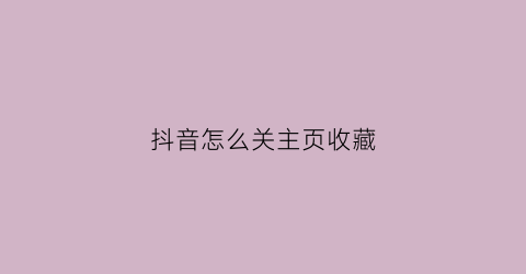 抖音怎么关主页收藏