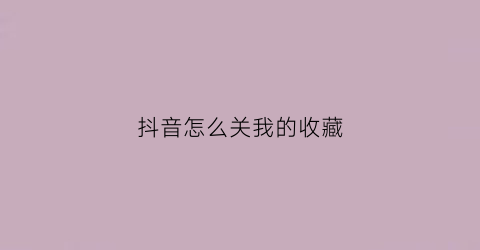 抖音怎么关我的收藏