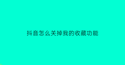 抖音怎么关掉我的收藏功能