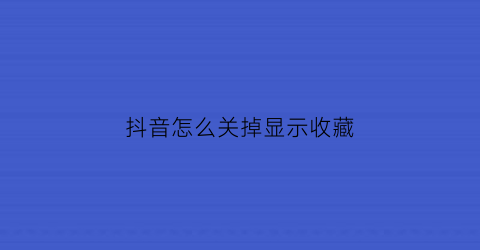 抖音怎么关掉显示收藏