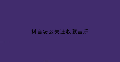 抖音怎么关注收藏音乐