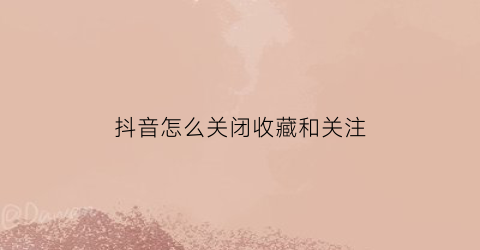 抖音怎么关闭收藏和关注