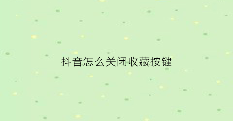 抖音怎么关闭收藏按键