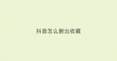 抖音怎么删出收藏