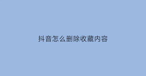 抖音怎么删除收藏内容