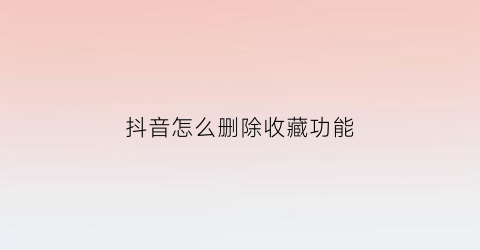 抖音怎么删除收藏功能