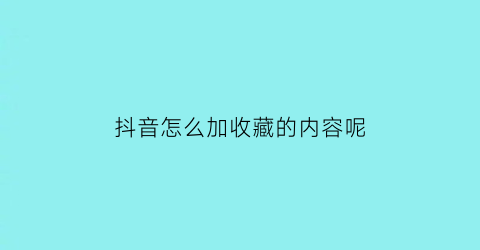 抖音怎么加收藏的内容呢