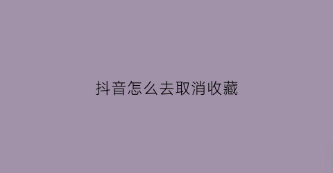 抖音怎么去取消收藏