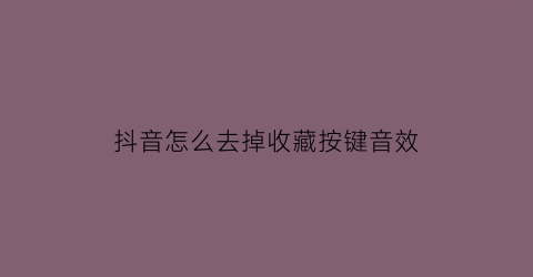 抖音怎么去掉收藏按键音效