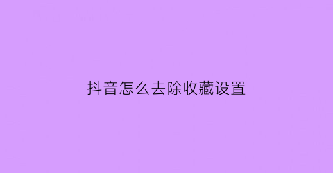 抖音怎么去除收藏设置