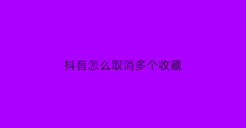 抖音怎么取消多个收藏