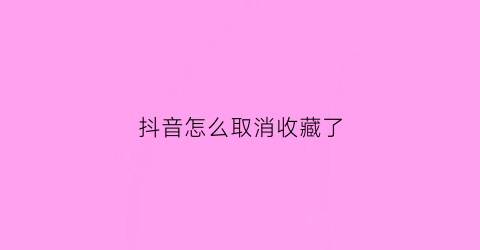 抖音怎么取消收藏了