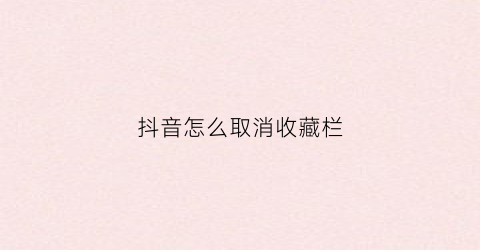 抖音怎么取消收藏栏