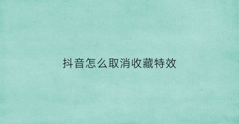 抖音怎么取消收藏特效